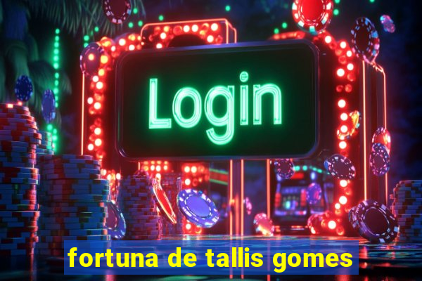 fortuna de tallis gomes